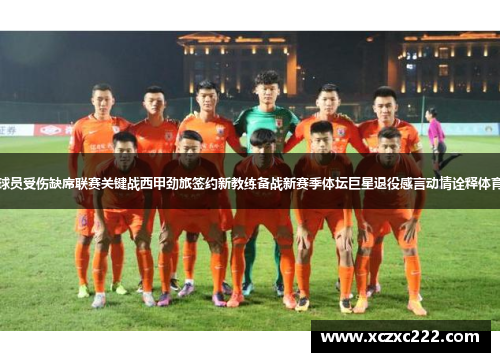 鲁能球员受伤缺席联赛关键战西甲劲旅签约新教练备战新赛季体坛巨星退役感言动情诠释体育精神