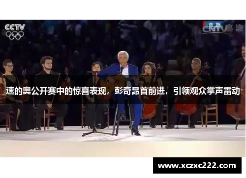 速的奥公开赛中的惊喜表现，彭奇昂首前进，引领观众掌声雷动