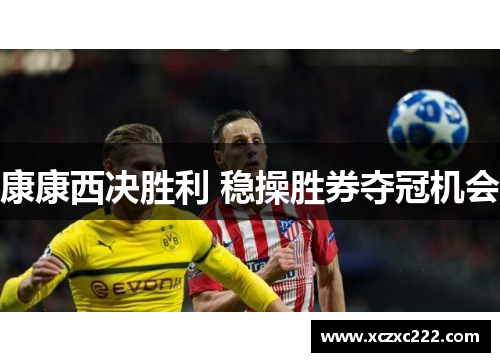 康康西决胜利 稳操胜券夺冠机会