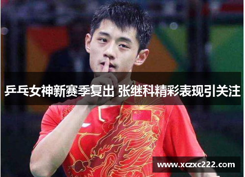 乒乓女神新赛季复出 张继科精彩表现引关注